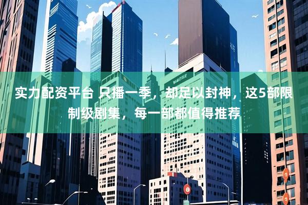 实力配资平台 只播一季,却足以封神,这5部限制级剧集,每一部都值得推荐