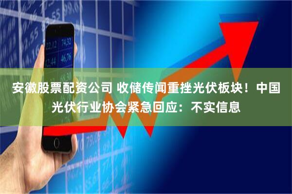 安徽股票配资公司 收储传闻重挫光伏板块!中国光伏行业协会紧急回应:不实信息