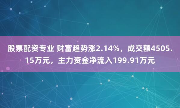 股票配资专业 财富趋势涨2.14%,成交额4505.15万元,主力资金净流入199.91万元