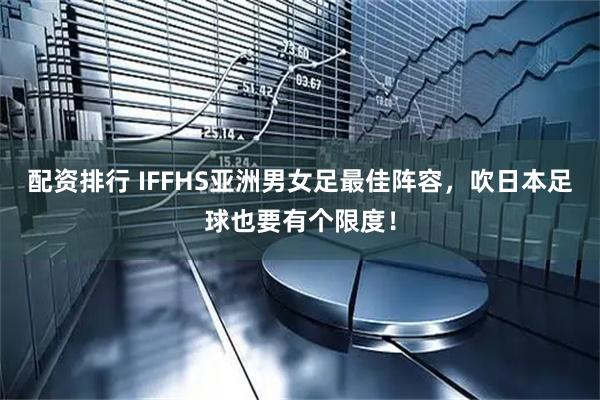 配资排行 IFFHS亚洲男女足最佳阵容，吹日本足球也要有个限度！