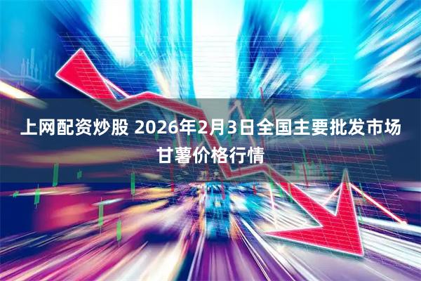 上网配资炒股 2026年2月3日全国主要批发市场甘薯价格行情
