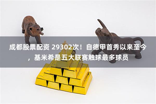 成都股票配资 29302次！自德甲首秀以来至今，基米希是五大联赛触球最多球员